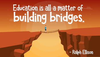 Education is all a matter of building bridges — Ralph Ellison